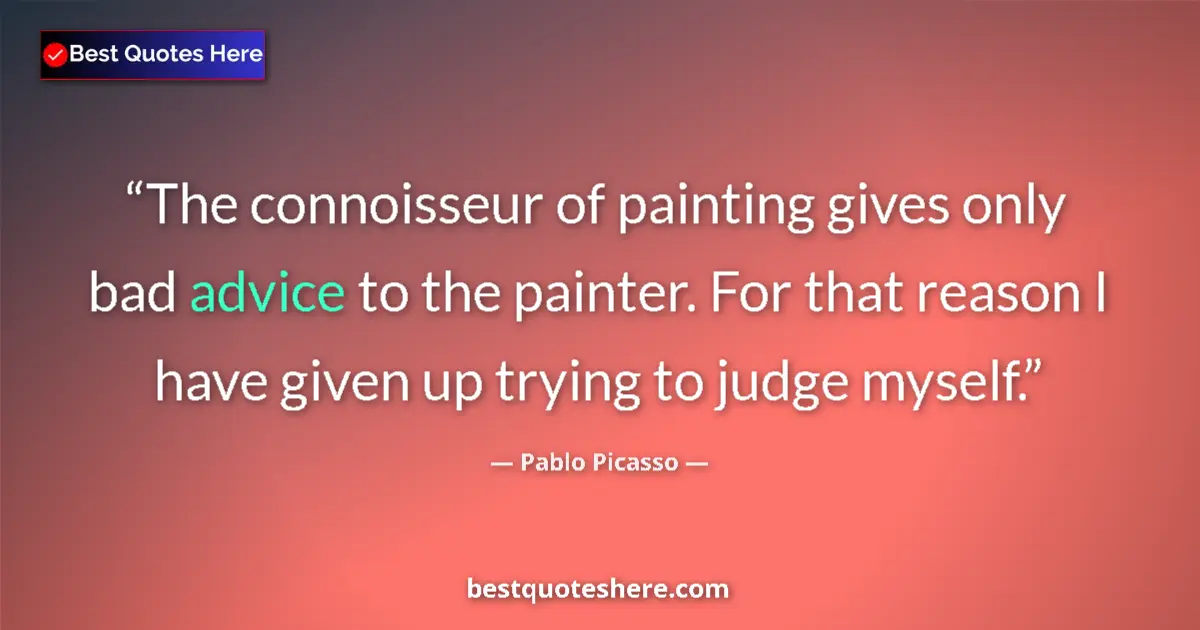 Quote by Pablo Picasso: The connoisseur of painting gives only bad advice to the painter. For that reason I have given up tr...