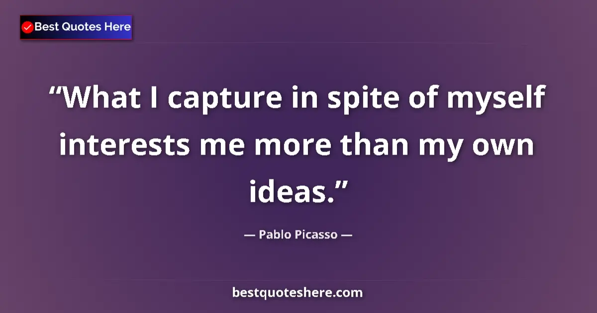 Quote by Pablo Picasso: What I capture in spite of myself interests me more than my own ideas....