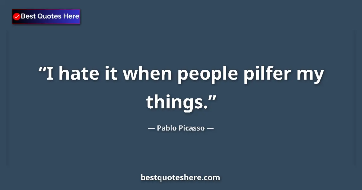 Image for the quote by Pablo Picasso: I hate it when people pilfer my things....