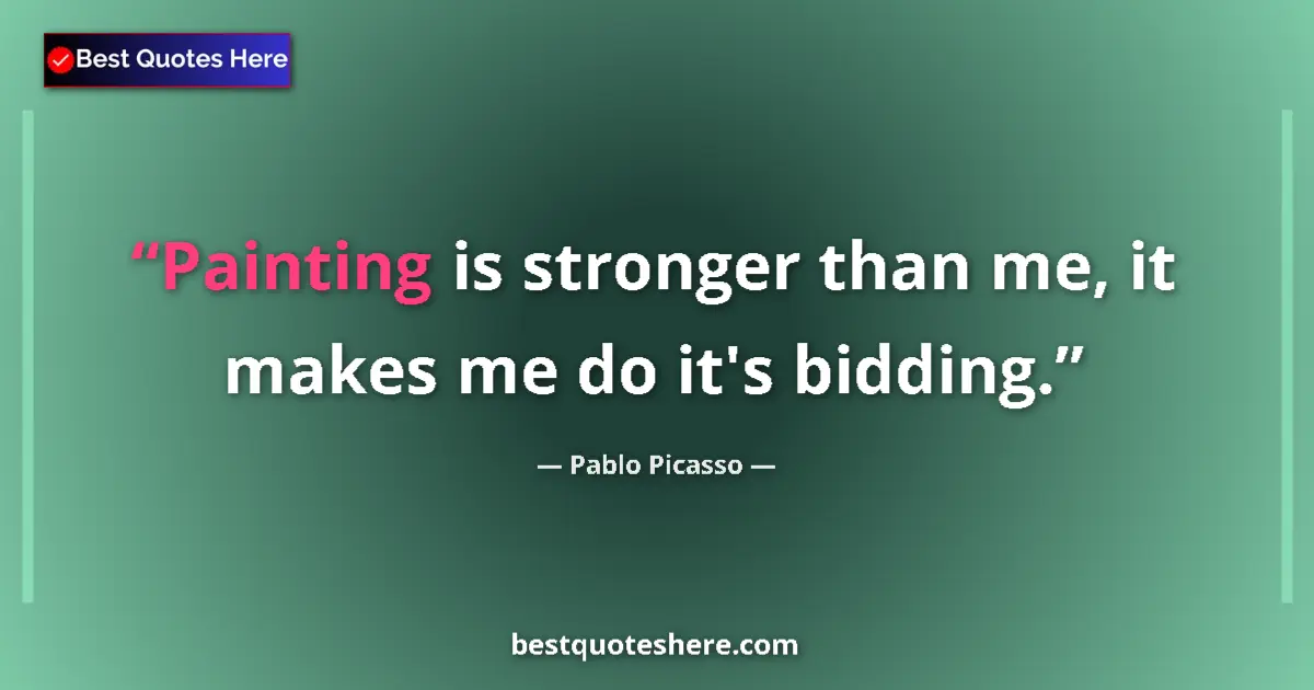 Quote by Pablo Picasso: Painting is stronger than me, it makes me do it's bidding....