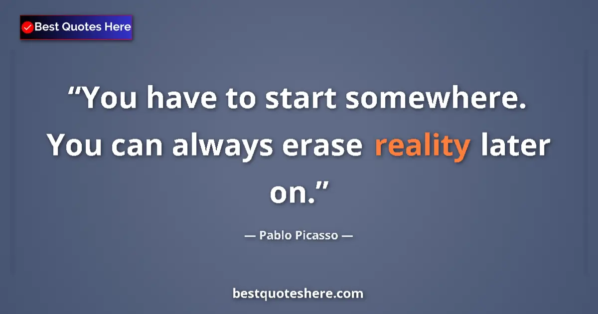 Quote by Pablo Picasso: You have to start somewhere. You can always erase reality later on....