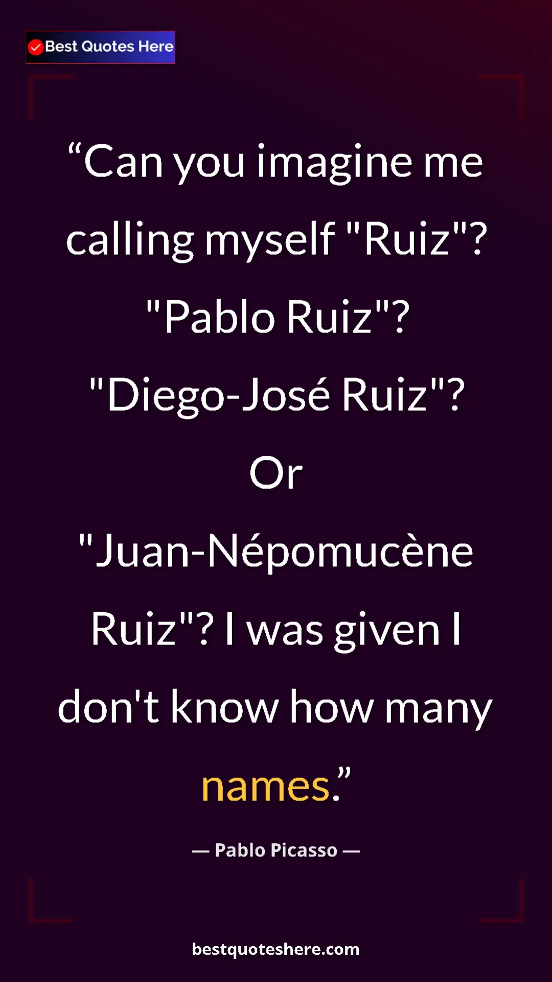 Pinterest quote poster by Pablo Picasso: "Can you imagine me calling myself "Ruiz"? "Pablo Ruiz"?..."