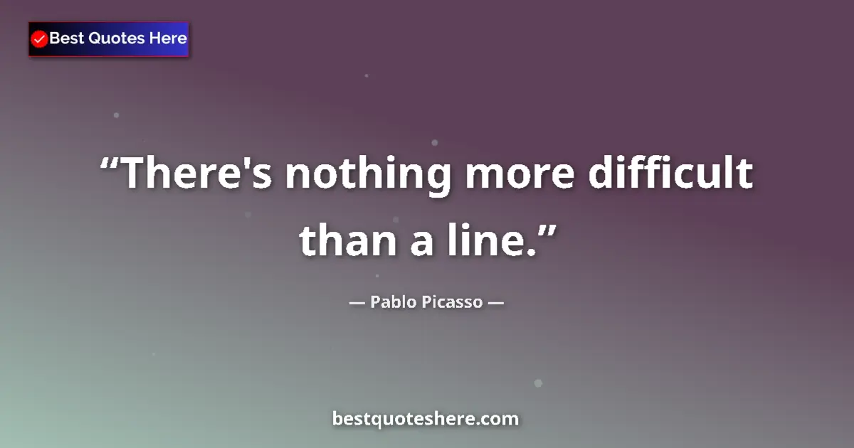 Quote by Pablo Picasso: There's nothing more difficult than a line....