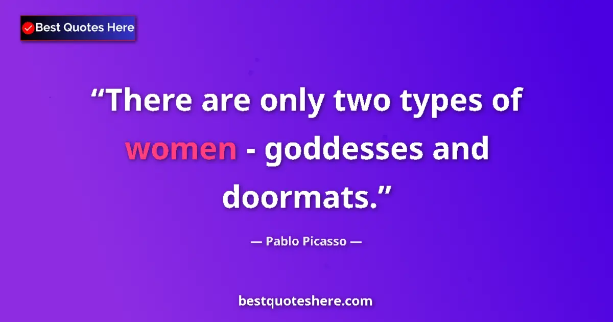Quote by Pablo Picasso: There are only two types of women - goddesses and doormats....