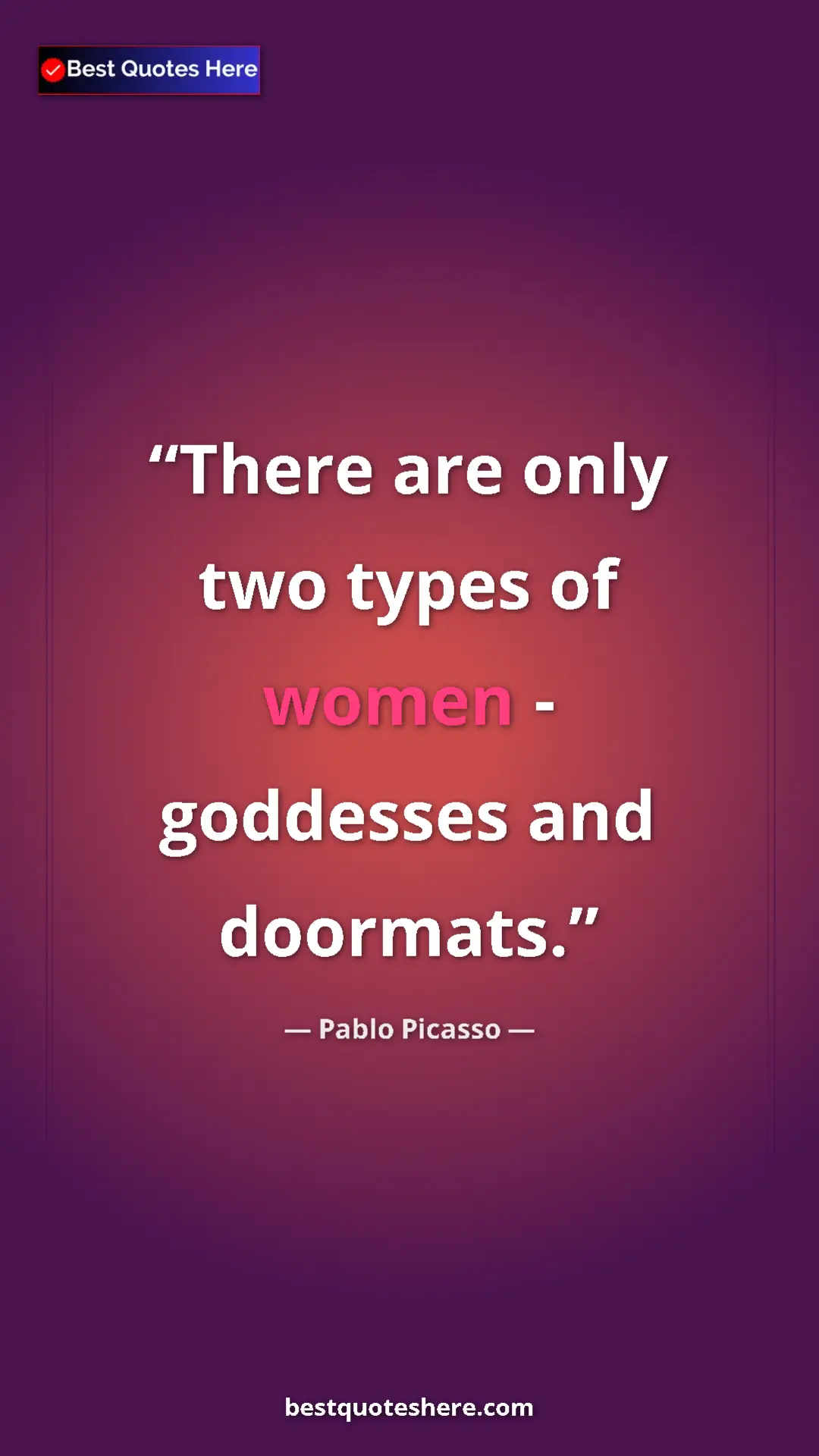 Pablo Picasso Quote Card: "There are only two types of women - goddesses and doormats." Pinterest quote poster by Pablo Picasso: "There are only two types of women - goddesses and doormats."