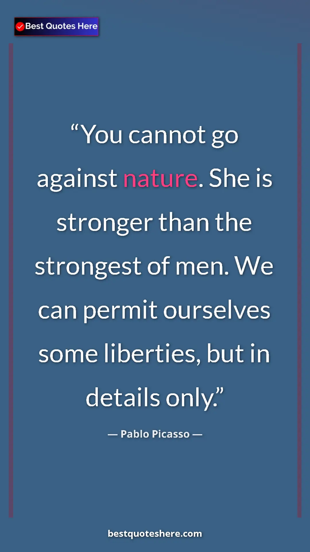 Pinterest quote poster by Pablo Picasso: "You cannot go against nature. She is stronger than the..."