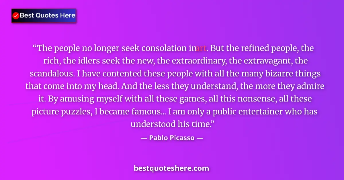Quote by Pablo Picasso: The people no longer seek consolation in art. But the refined people, the rich, the idlers seek the ...