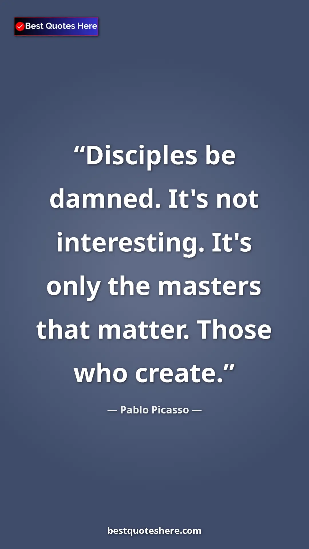 Pinterest quote poster by Pablo Picasso: "Disciples be damned. It's not interesting. It's only the..."
