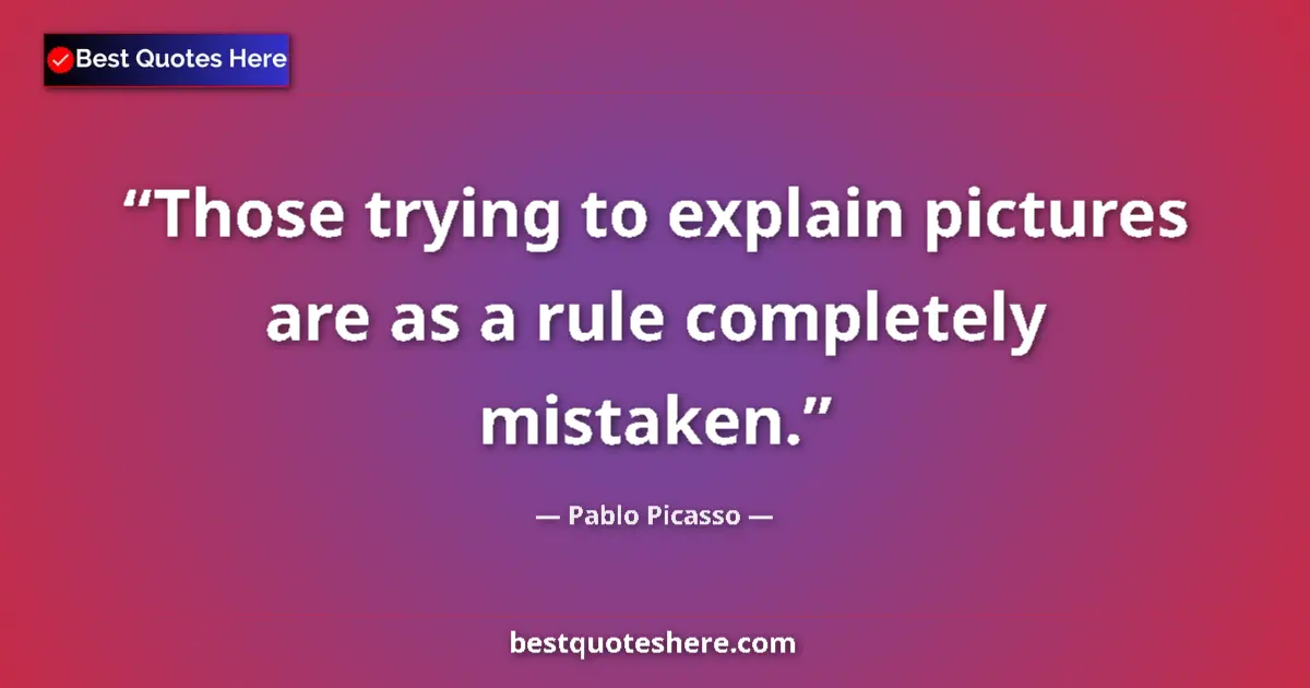 Quote by Pablo Picasso: Those trying to explain pictures are as a rule completely mistaken....
