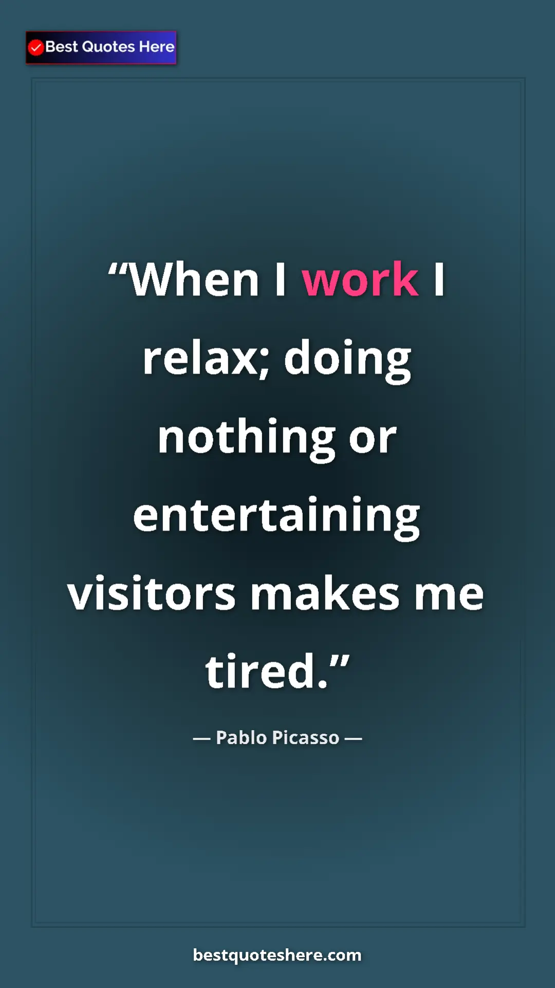 Pinterest quote poster by Pablo Picasso: "When I work I relax; doing nothing or entertaining visitors..."