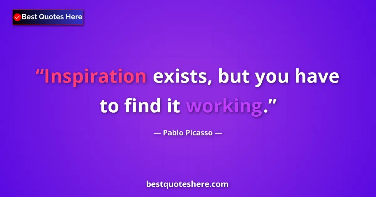 Quote by Pablo Picasso: Inspiration exists, but you have to find it working....