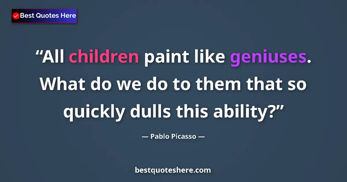 Quote by Pablo Picasso: All children paint like geniuses. What do we do to them that so quickly dulls this ability?...