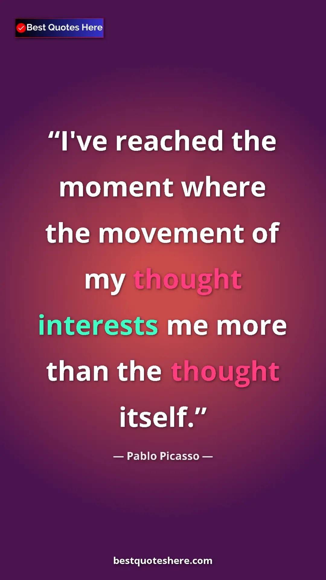 Pablo Picasso Quote Card: "I've reached the moment where the movement of my thought..." Pinterest quote poster by Pablo Picasso: "I've reached the moment where the movement of my thought..."