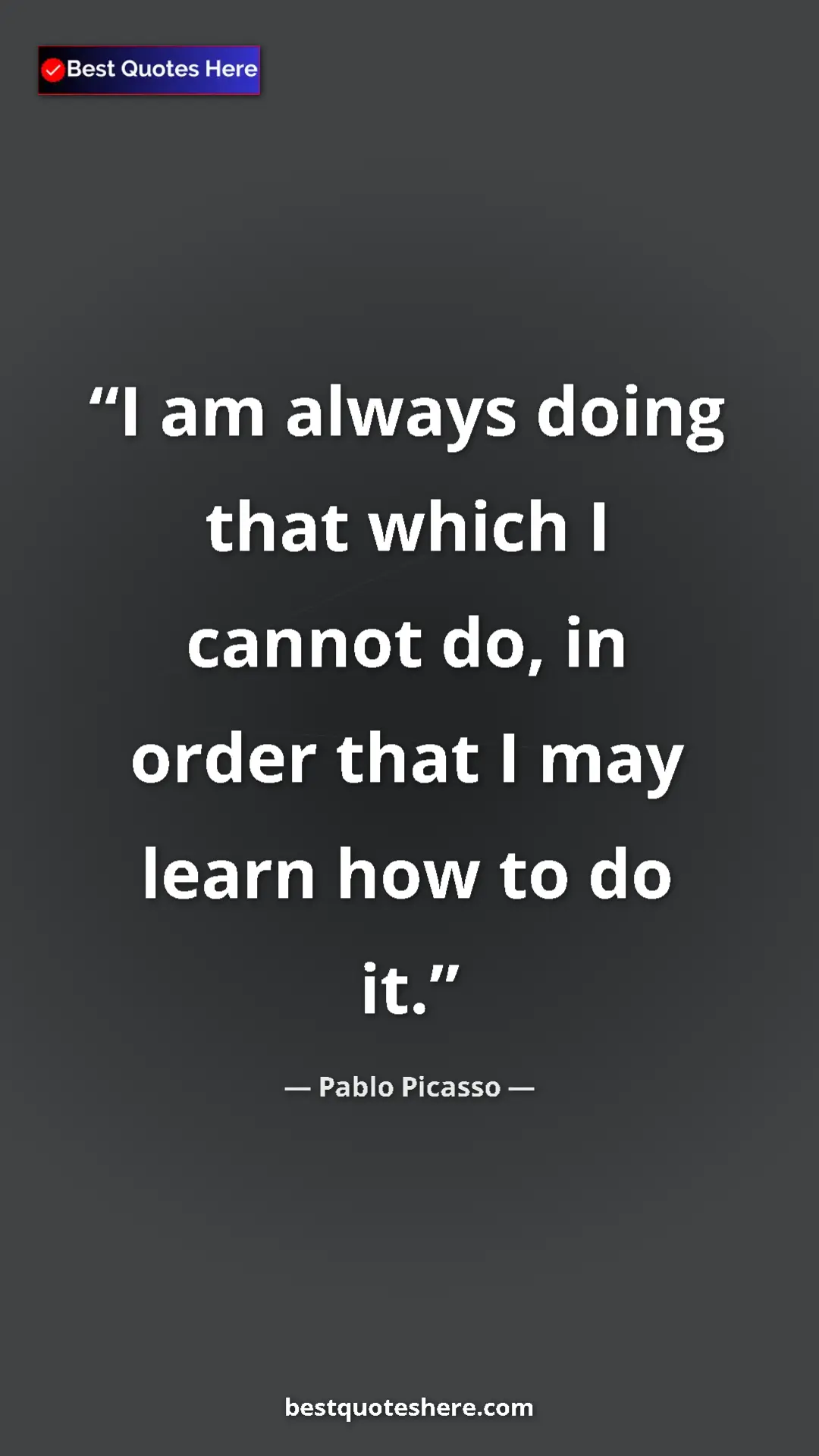 Pinterest quote poster by Pablo Picasso: "I am always doing that which I cannot do, in order that I..."