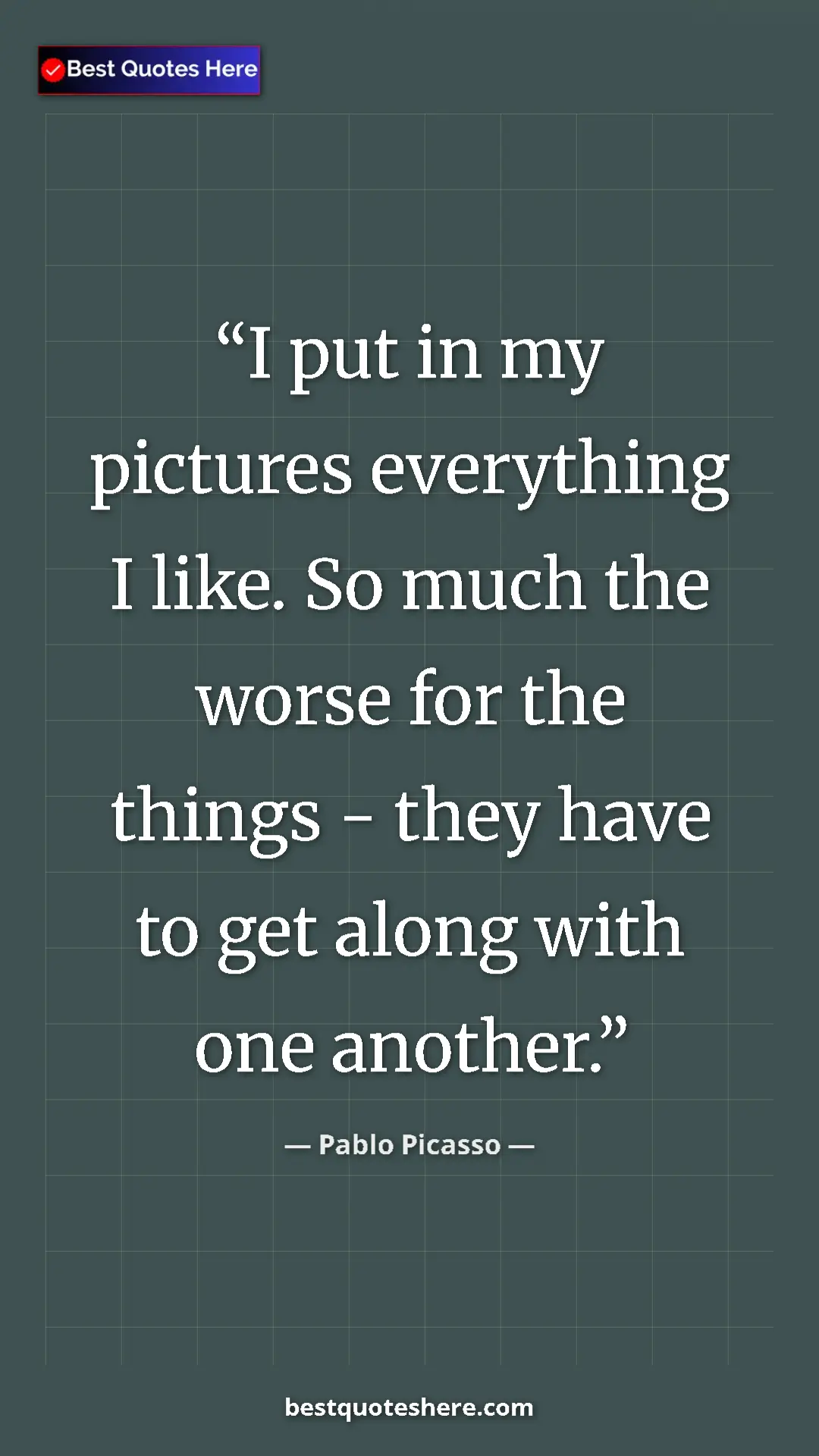 Pinterest quote poster by Pablo Picasso: "I put in my pictures everything I like. So much the worse..."