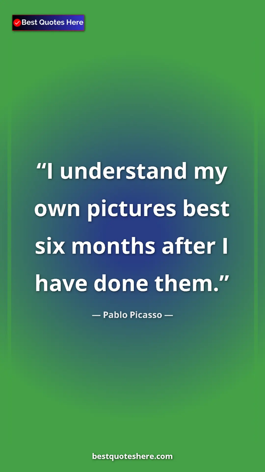 Pinterest quote poster by Pablo Picasso: "I understand my own pictures best six months after I have..."