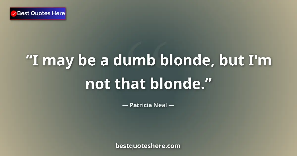 Quote by Patricia Neal: I may be a dumb blonde, but I'm not that blonde....
