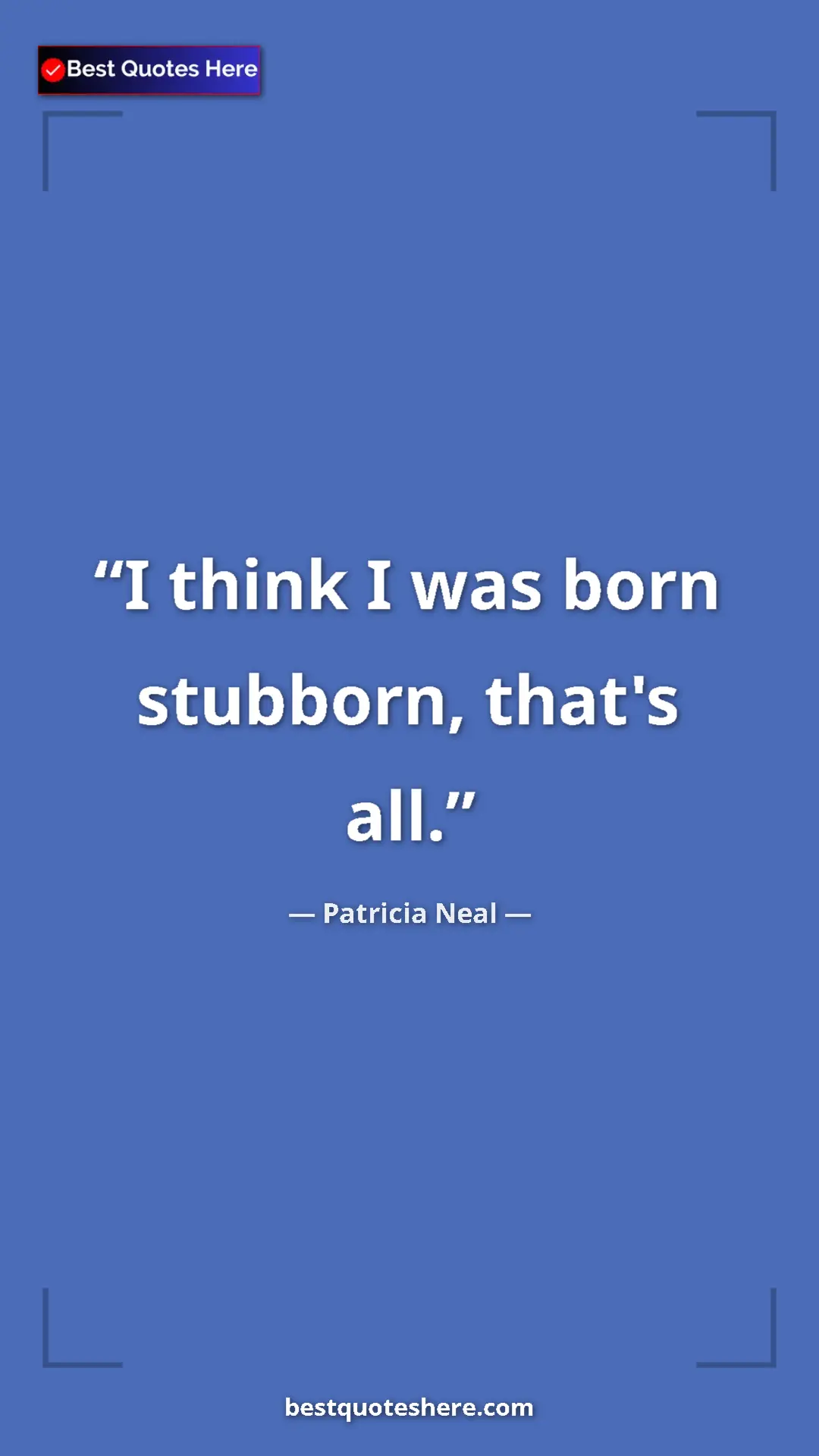 Pinterest quote poster by Patricia Neal: "I think I was born stubborn, that's all."