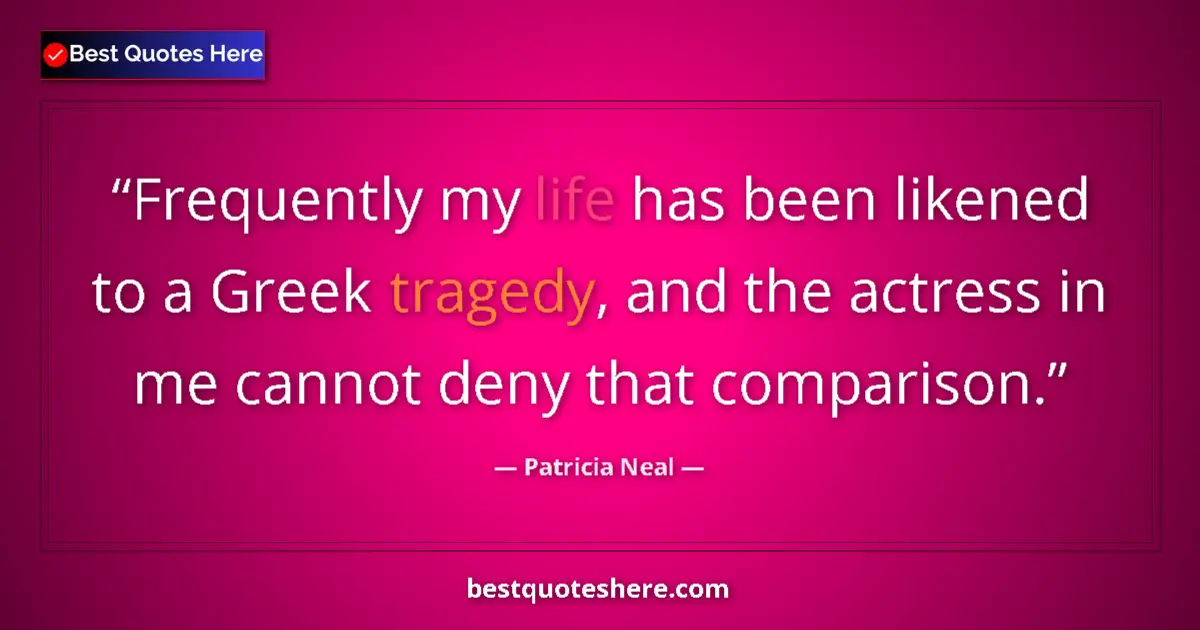 Quote by Patricia Neal: Frequently my life has been likened to a Greek tragedy, and the actress in me cannot deny that compa...