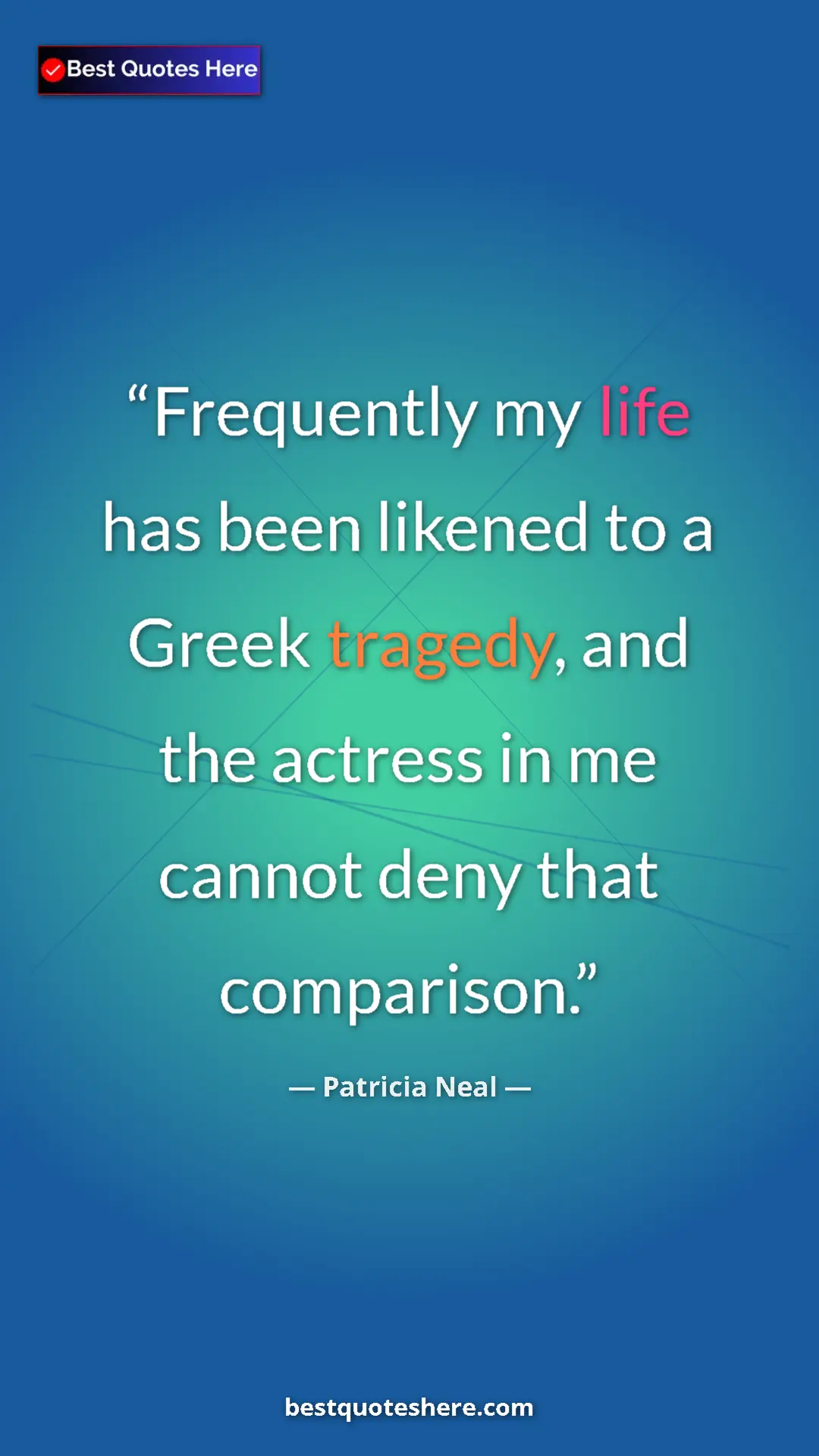 Pinterest quote poster by Patricia Neal: "Frequently my life has been likened to a Greek tragedy, and "