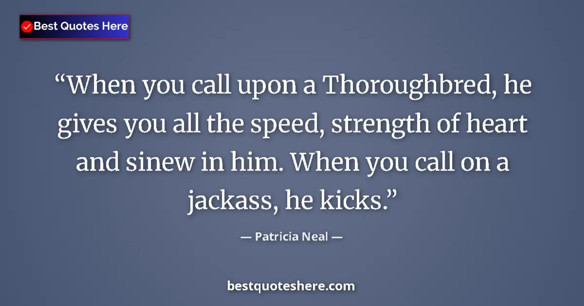 Quote by Patricia Neal: When you call upon a Thoroughbred, he gives you all the speed, strength of heart and sinew in him. W...