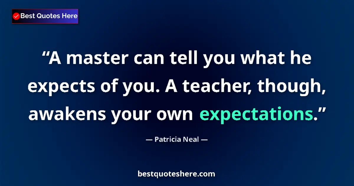 Quote by Patricia Neal: A master can tell you what he expects of you. A teacher, though, awakens your own expectations....