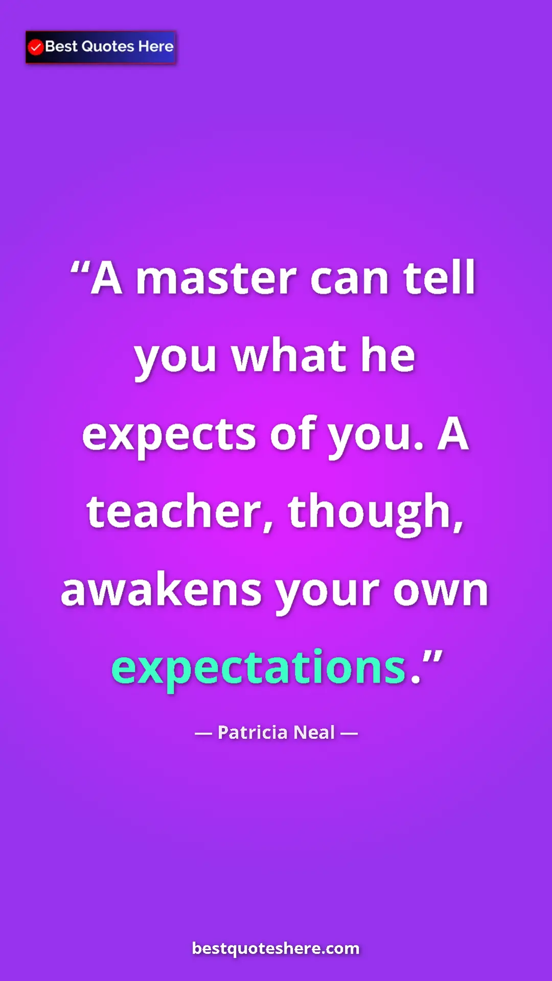 Patricia Neal Quote Card: "A master can tell you what he expects of you. A teacher,..." Pinterest quote poster by Patricia Neal: "A master can tell you what he expects of you. A teacher,..."