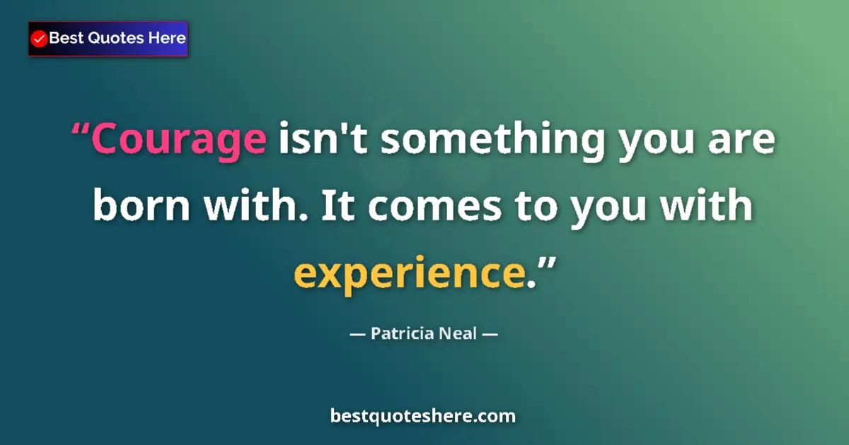 Quote by Patricia Neal: Courage isn't something you are born with. It comes to you with experience....