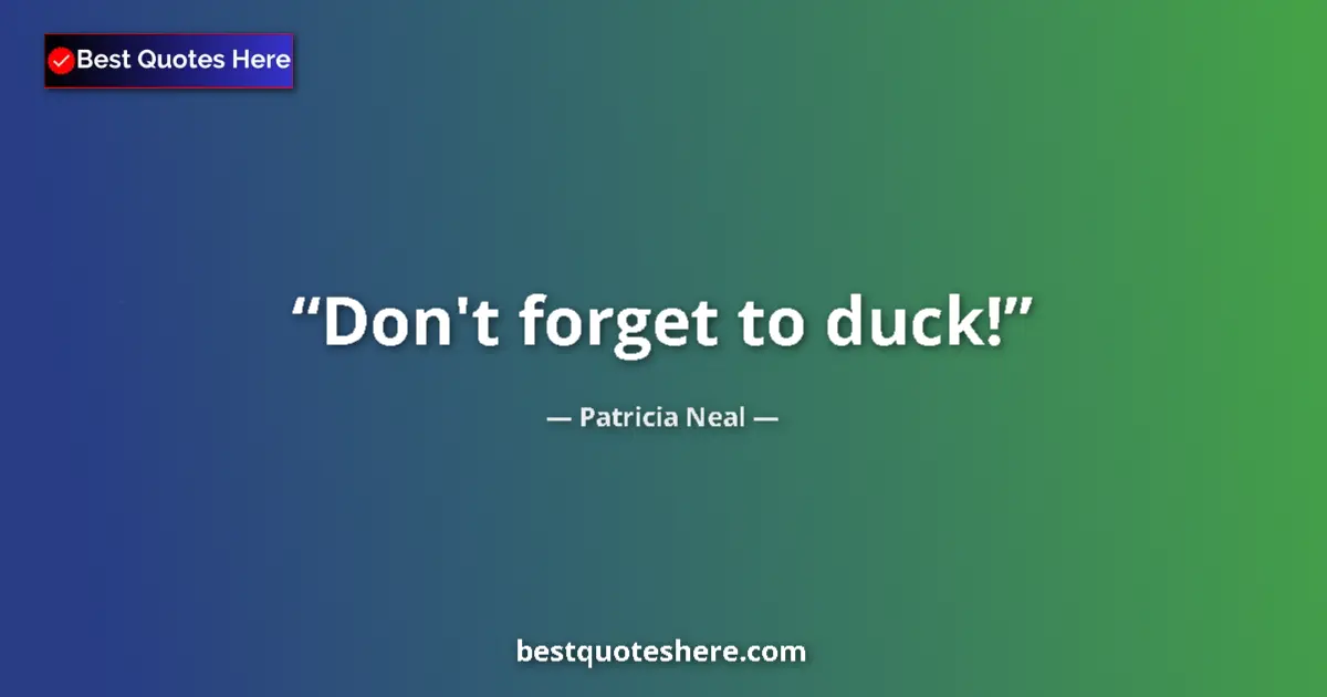 Quote by Patricia Neal: Don't forget to duck!...