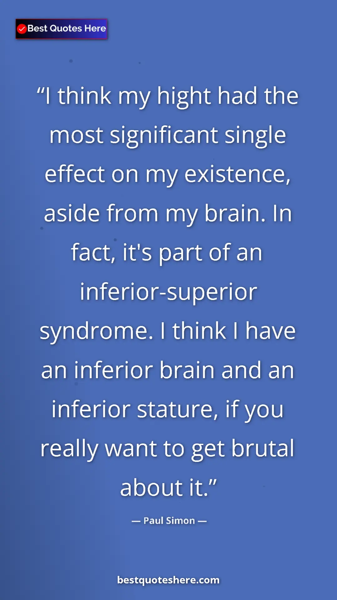 Paul Simon Quote Card: "I think my hight had the most significant single effect on..." Pinterest quote poster by Paul Simon: "I think my hight had the most significant single effect on..."