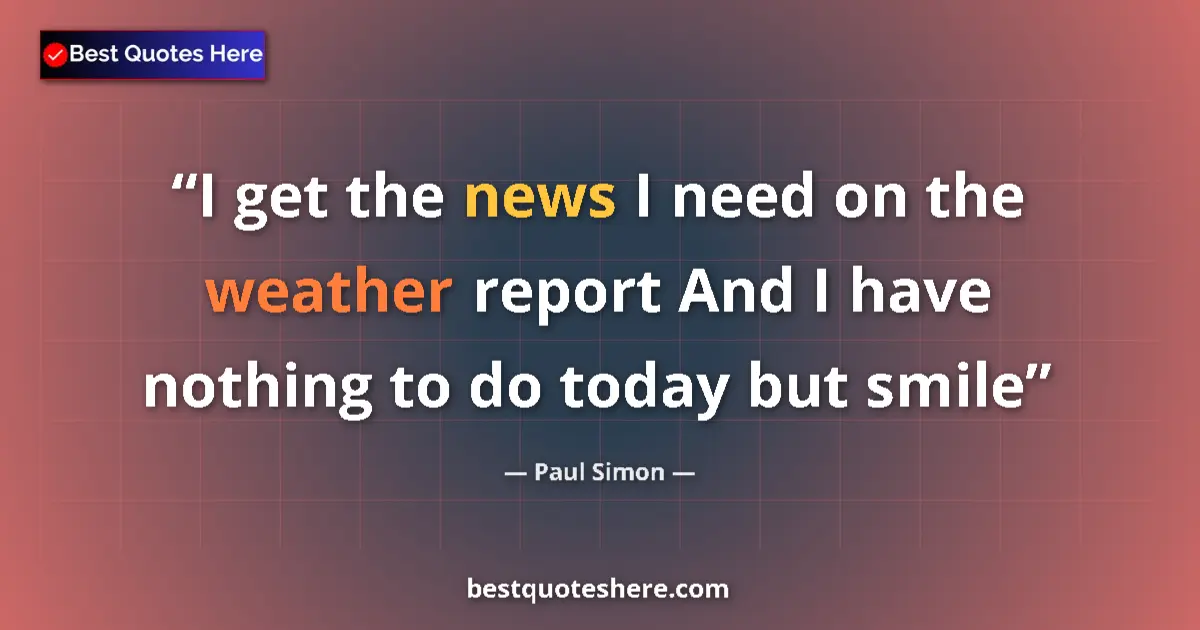 Quote by Paul Simon: I get the news I need on the weather report And I have nothing to do today but smile...