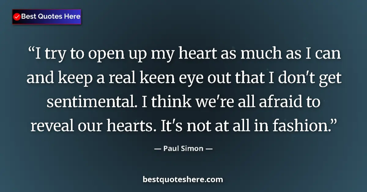 Quote by Paul Simon: I try to open up my heart as much as I can and keep a real keen eye out that I don't get sentimental...