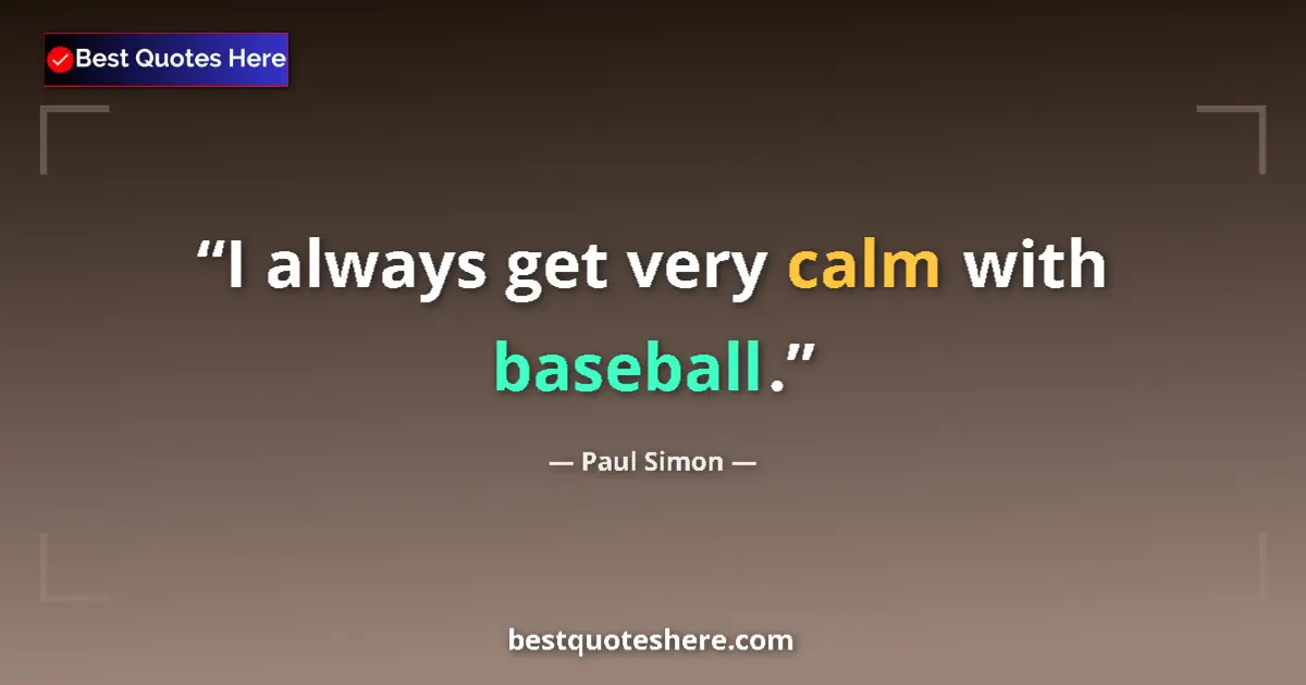 Quote by Paul Simon: I always get very calm with baseball....