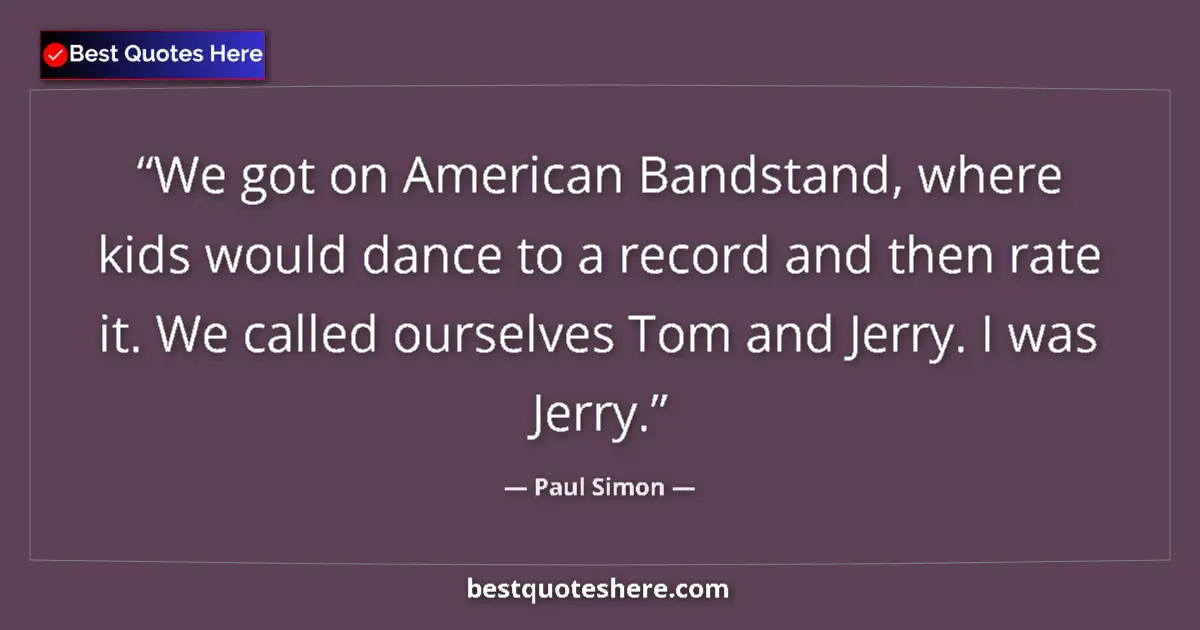Quote by Paul Simon: We got on American Bandstand, where kids would dance to a record and then rate it. We called ourselv...
