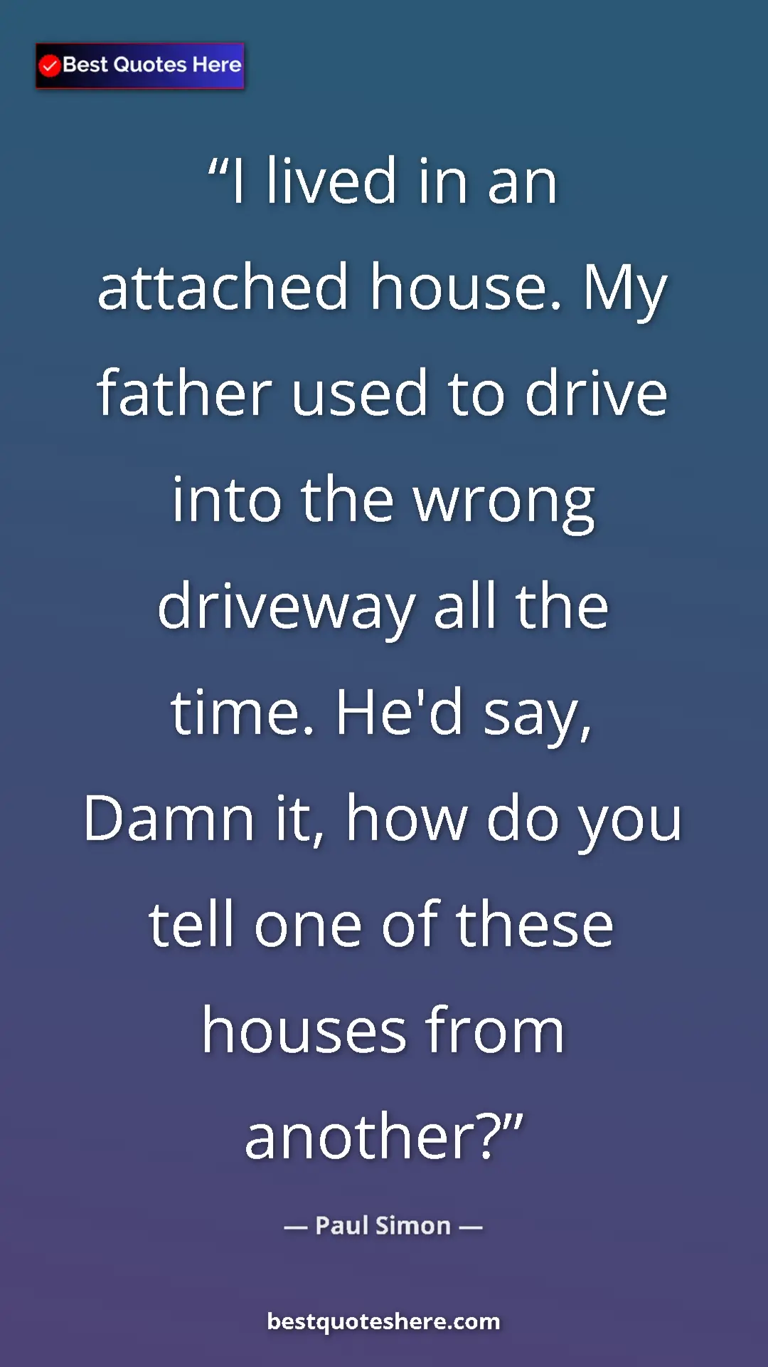 Pinterest quote poster by Paul Simon: "I lived in an attached house. My father used to drive into..."
