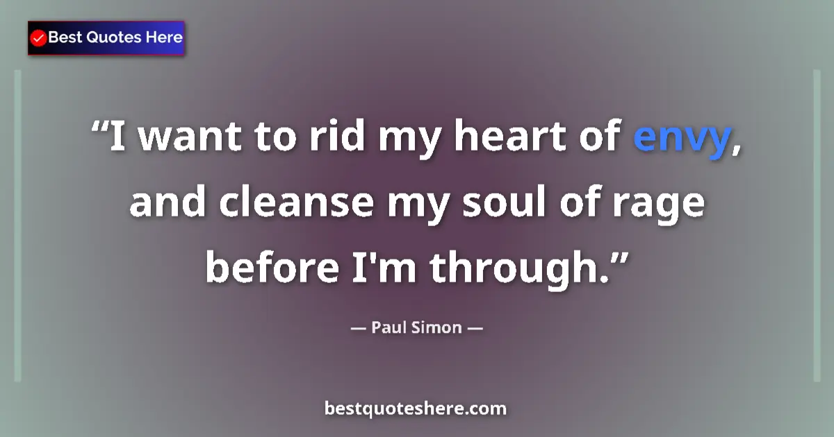 Quote by Paul Simon: I want to rid my heart of envy, and cleanse my soul of rage before I'm through....