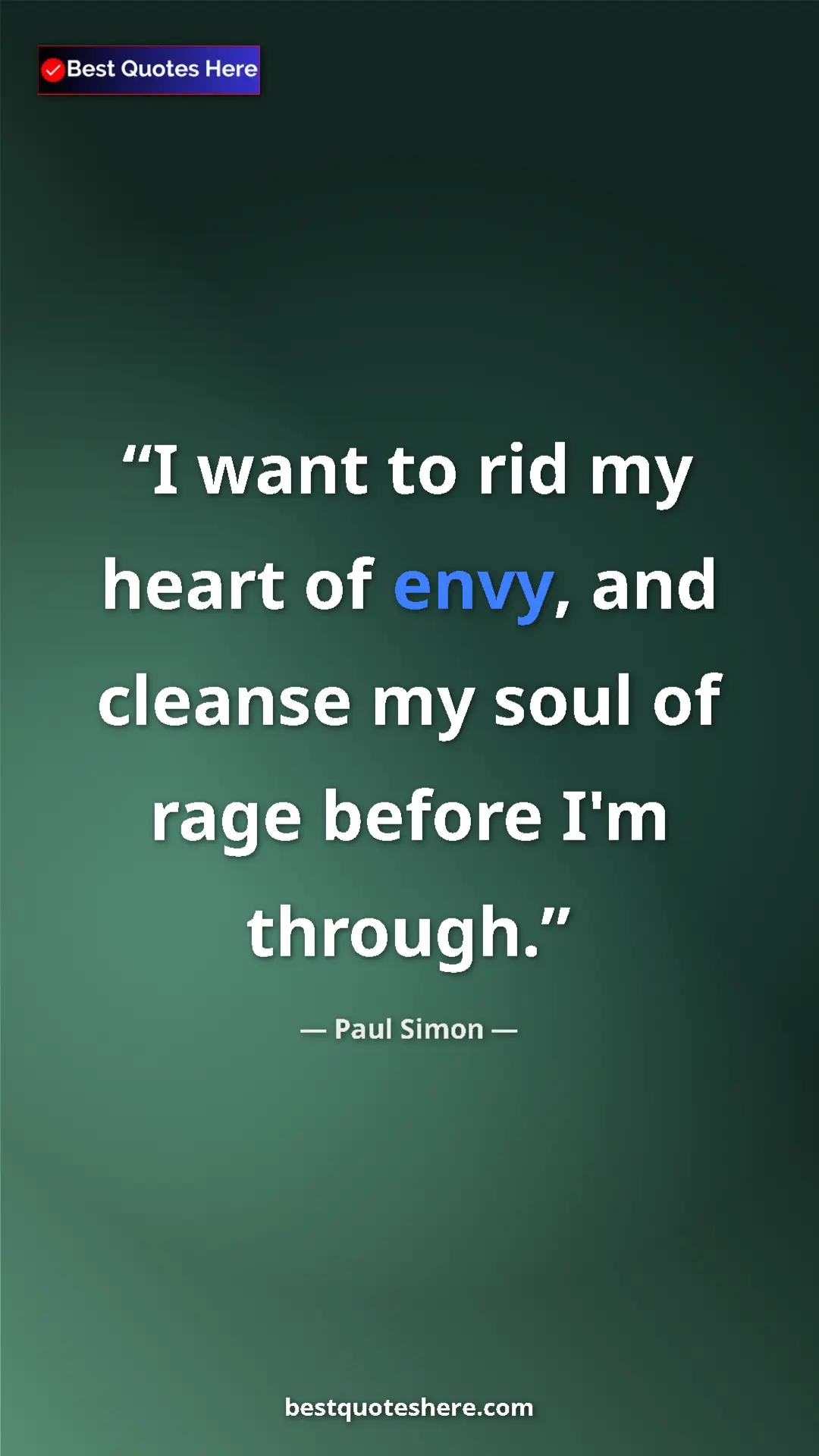 Paul Simon Quote Card: "I want to rid my heart of envy, and cleanse my soul of rage..." Pinterest quote poster by Paul Simon: "I want to rid my heart of envy, and cleanse my soul of rage..."