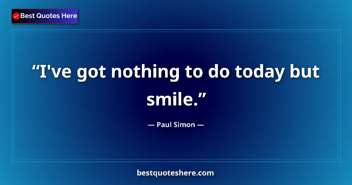Quote by Paul Simon: I've got nothing to do today but smile....