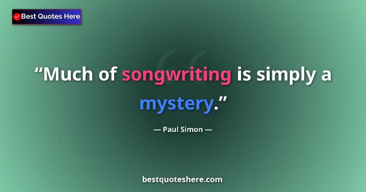 Quote by Paul Simon: Much of songwriting is simply a mystery....