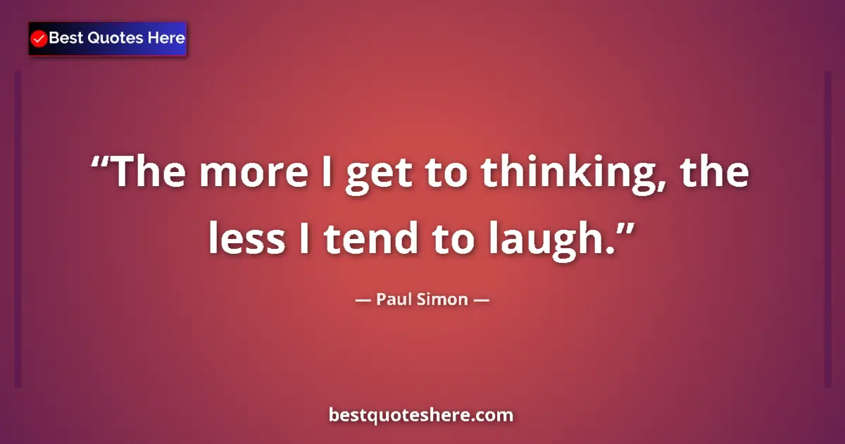 Quote by Paul Simon: The more I get to thinking, the less I tend to laugh....