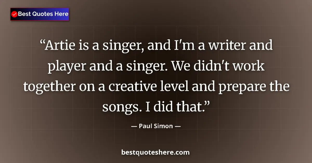 Quote by Paul Simon: Artie is a singer, and I'm a writer and player and a singer. We didn't work together on a creative l...