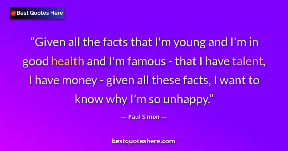 Quote by Paul Simon: Given all the facts that I'm young and I'm in good health and I'm famous - that I have talent, I hav...