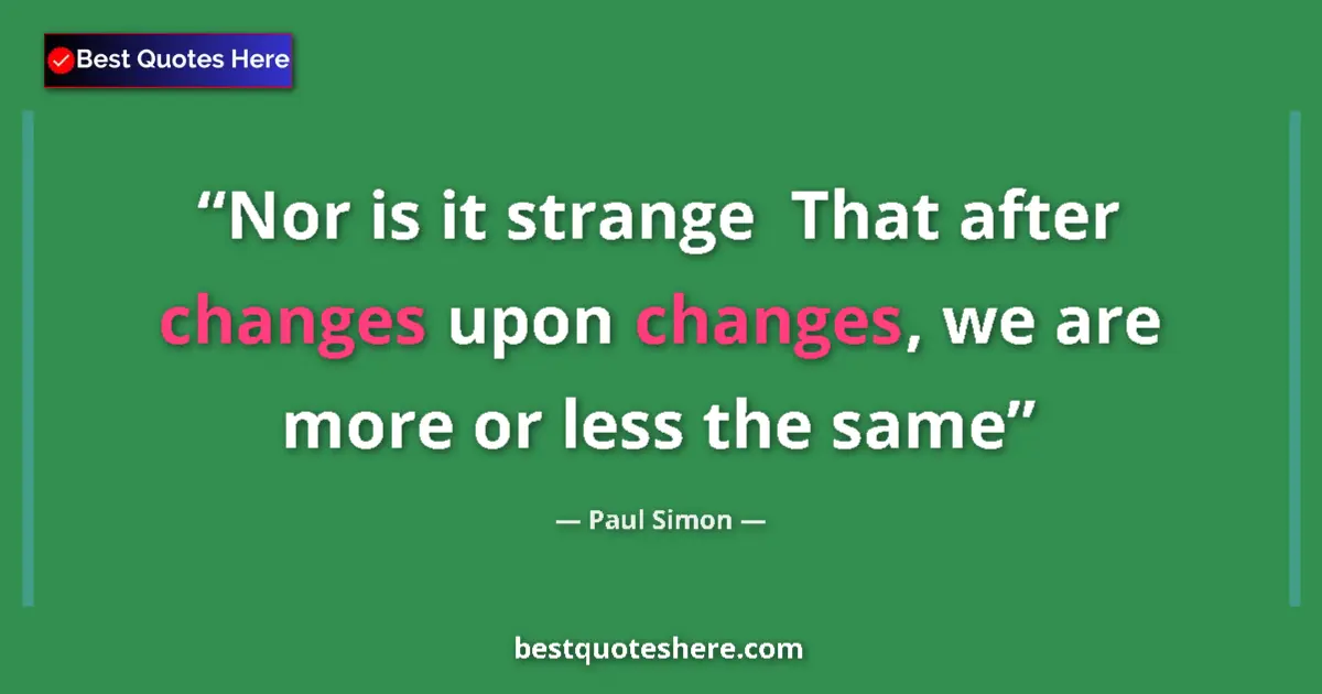 Image for the quote by Paul Simon: Nor is it strange  That after changes upon changes, we are more or less the same...