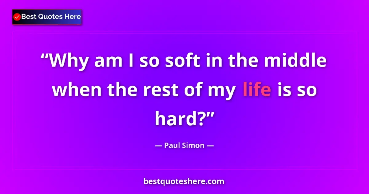 Quote by Paul Simon: Why am I so soft in the middle when the rest of my life is so hard?...