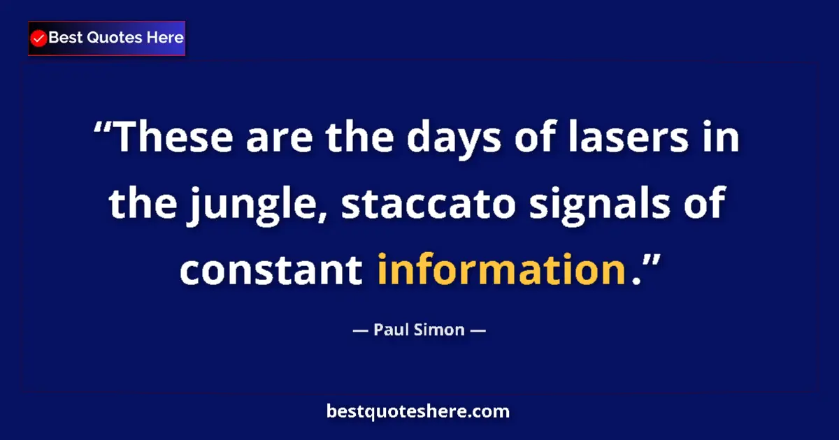 Quote by Paul Simon: These are the days of lasers in the jungle, staccato signals of constant information....