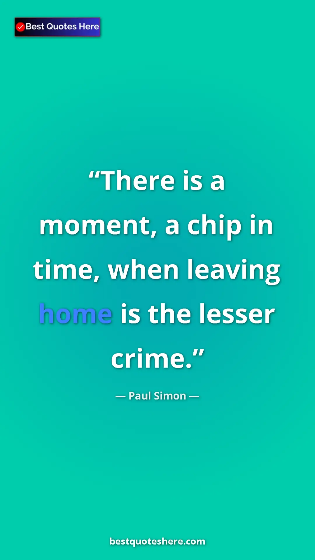 Pinterest quote poster by Paul Simon: "There is a moment, a chip in time, when leaving home is the..."
