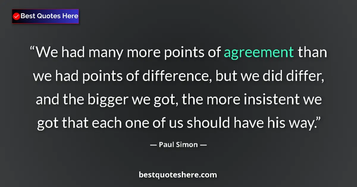 Quote by Paul Simon: We had many more points of agreement than we had points of difference, but we did differ, and the bi...