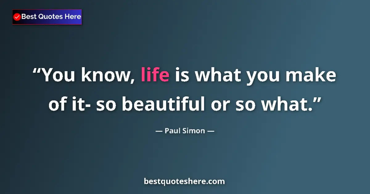 Quote by Paul Simon: You know, life is what you make of it- so beautifu