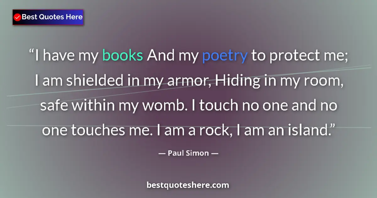 Quote by Paul Simon: I have my books And my poetry to protect me; I am shielded in my armor, Hiding in my room, safe with...