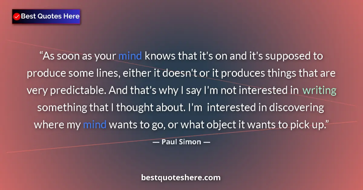 Quote by Paul Simon: As soon as your mind knows that it's on and it's supposed to produce some lines, either it doesn't o...